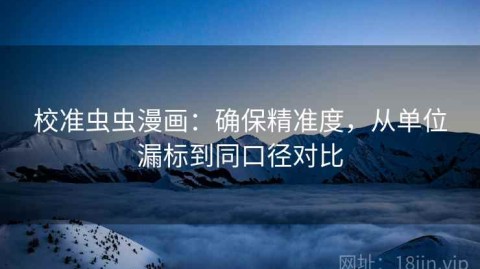 校准虫虫漫画：确保精准度，从单位漏标到同口径对比