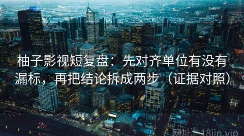 柚子影视短复盘：先对齐单位有没有漏标，再把结论拆成两步（证据对照）