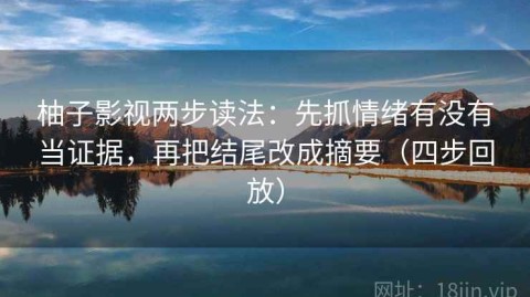 柚子影视两步读法：先抓情绪有没有当证据，再把结尾改成摘要（四步回放）