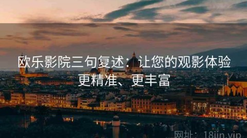 欧乐影院三句复述：让您的观影体验更精准、更丰富
