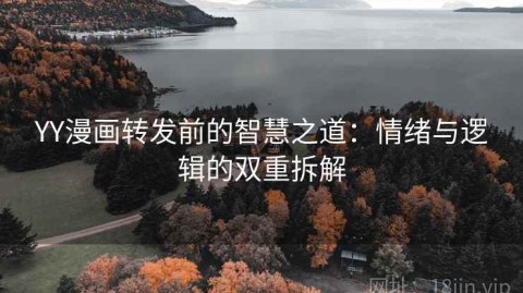 YY漫画转发前的智慧之道：情绪与逻辑的双重拆解
