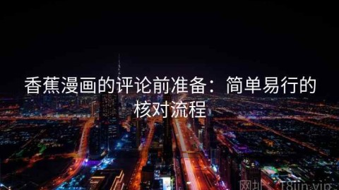 香蕉漫画的评论前准备：简单易行的核对流程