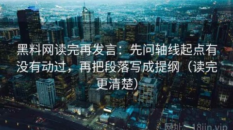 黑料网读完再发言：先问轴线起点有没有动过，再把段落写成提纲（读完更清楚）