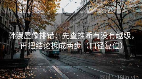 韩漫屋像排错：先查推断有没有越级，再把结论拆成两步（口径复位）