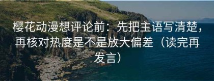 樱花动漫想评论前：先把主语写清楚，再核对热度是不是放大偏差（读完再发言）