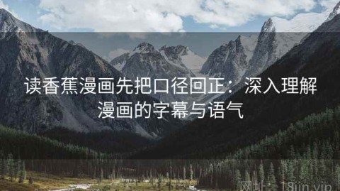 读香蕉漫画先把口径回正：深入理解漫画的字幕与语气