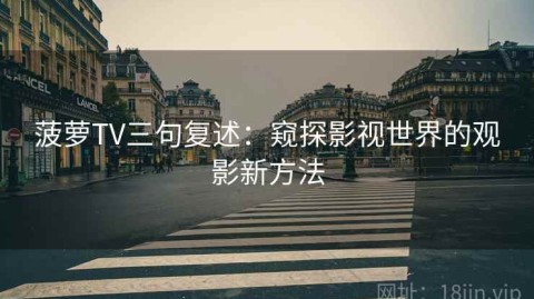 菠萝TV三句复述：窥探影视世界的观影新方法