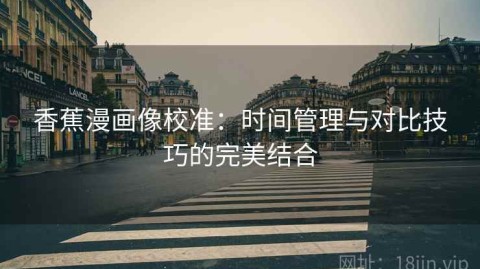 香蕉漫画像校准：时间管理与对比技巧的完美结合