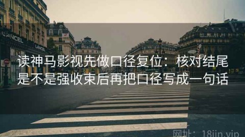 读神马影视先做口径复位：核对结尾是不是强收束后再把口径写成一句话