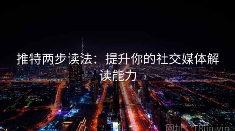 推特两步读法：提升你的社交媒体解读能力