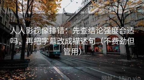 人人影视像排错：先查结论强度合适吗，再把字幕改成描述句（不费劲但管用）