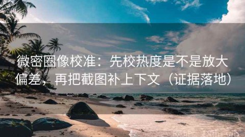 微密圈像校准：先校热度是不是放大偏差，再把截图补上下文（证据落地）