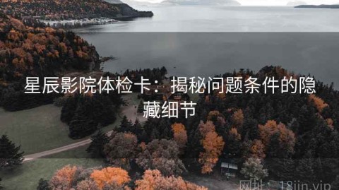 星辰影院体检卡：揭秘问题条件的隐藏细节