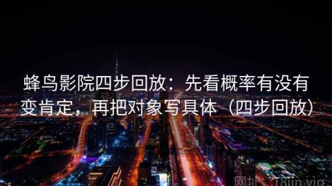 蜂鸟影院四步回放：先看概率有没有变肯定，再把对象写具体（四步回放）