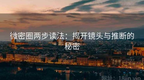 微密圈两步读法：揭开镜头与推断的秘密