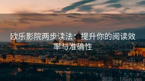 欧乐影院两步读法：提升你的阅读效率与准确性