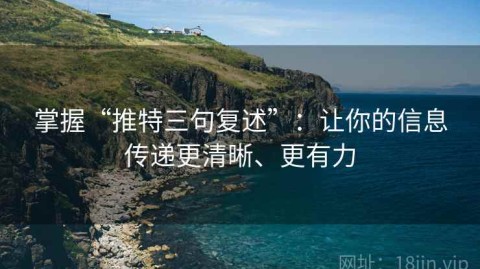掌握“推特三句复述”：让你的信息传递更清晰、更有力