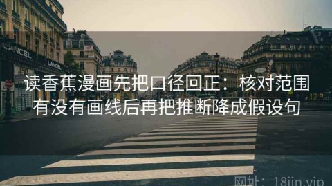 读香蕉漫画先把口径回正：核对范围有没有画线后再把推断降成假设句