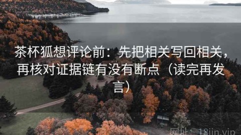 茶杯狐想评论前：先把相关写回相关，再核对证据链有没有断点（读完再发言）