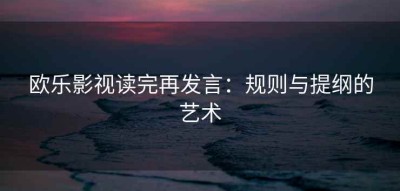 欧乐影视读完再发言：规则与提纲的艺术