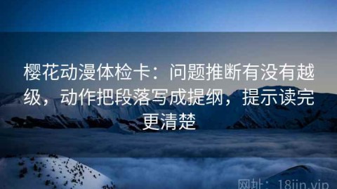 樱花动漫体检卡：问题推断有没有越级，动作把段落写成提纲，提示读完更清楚