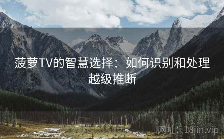 菠萝TV的智慧选择：如何识别和处理越级推断