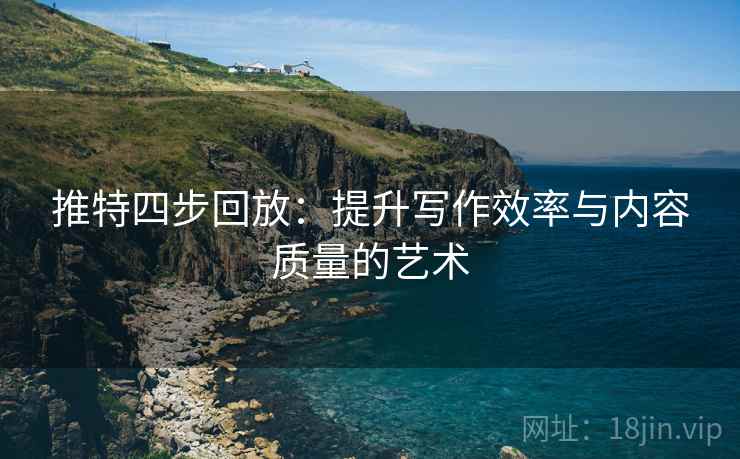 推特四步回放：提升写作效率与内容质量的艺术