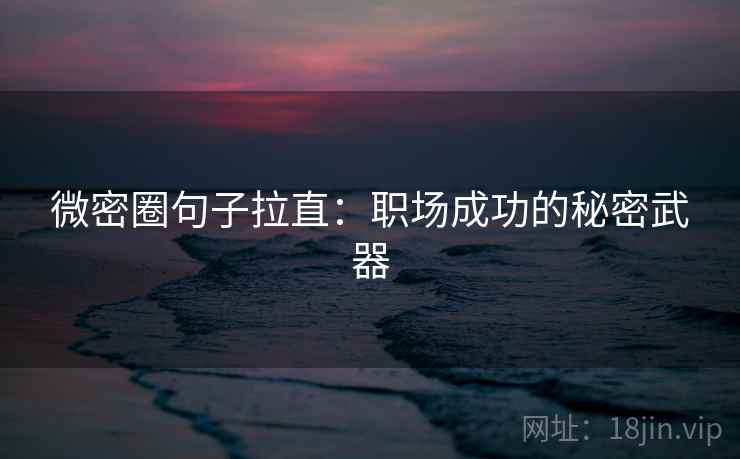 微密圈句子拉直：职场成功的秘密武器