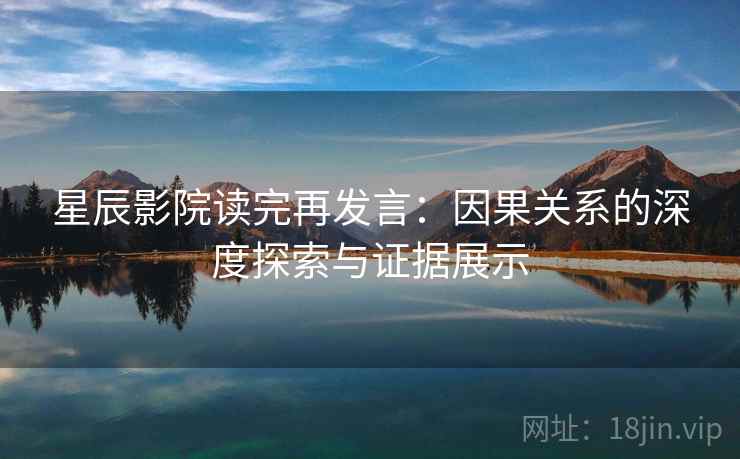 星辰影院读完再发言:因果关系的深度探索与证据展示 星辰影院读完再发言:因果关系的深度探索与证据展示