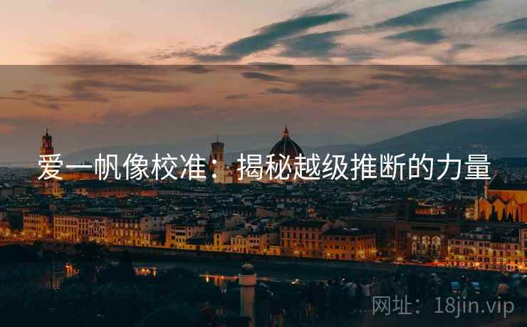 爱一帆像校准：揭秘越级推断的力量