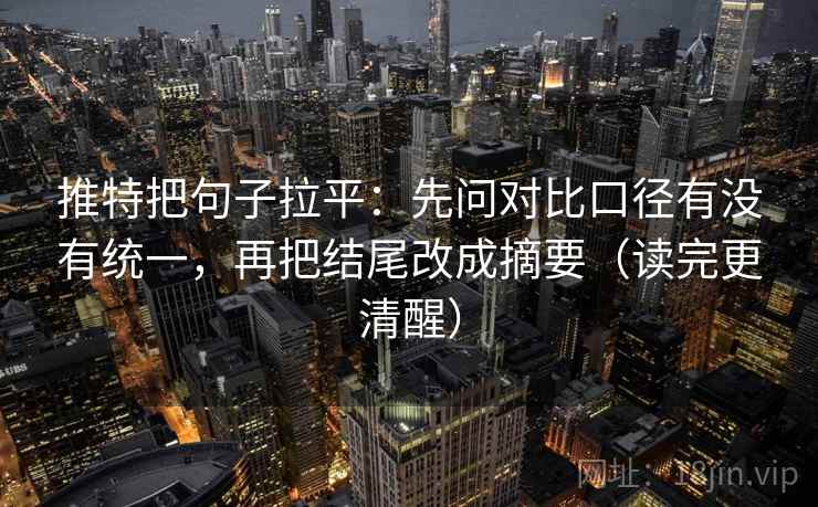 推特把句子拉平:先问对比口径有没有统一,再把结尾改成摘要(读完更清醒) 推特把句子拉平:先问对比口径有没有统一,再把结尾改成摘要(读完更清醒)