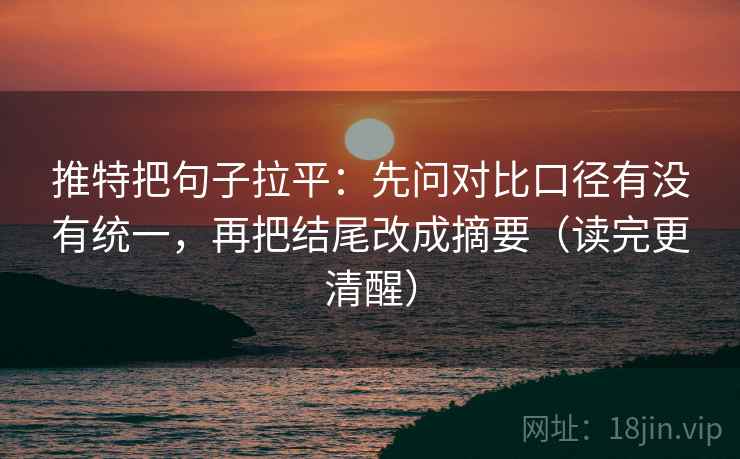 推特把句子拉平:先问对比口径有没有统一,再把结尾改成摘要(读完更清醒) 推特把句子拉平:先问对比口径有没有统一,再把结尾改成摘要(读完更清醒)