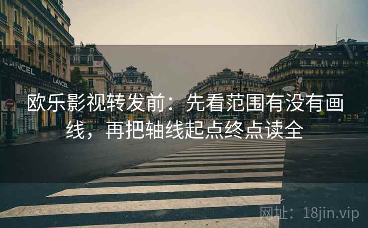 欧乐影视转发前：先看范围有没有画线，再把轴线起点终点读全