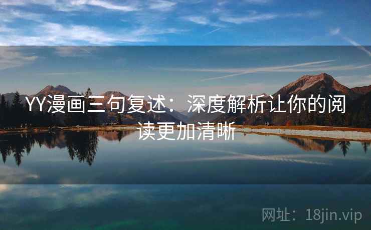 YY漫画三句复述:深度解析让你的阅读更加清晰 YY漫画三句复述:深度解析让你的阅读更加清晰