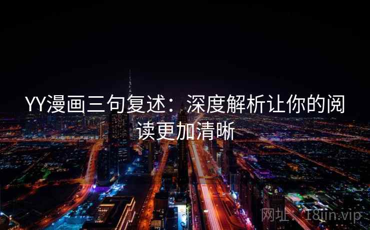 YY漫画三句复述:深度解析让你的阅读更加清晰 YY漫画三句复述:深度解析让你的阅读更加清晰