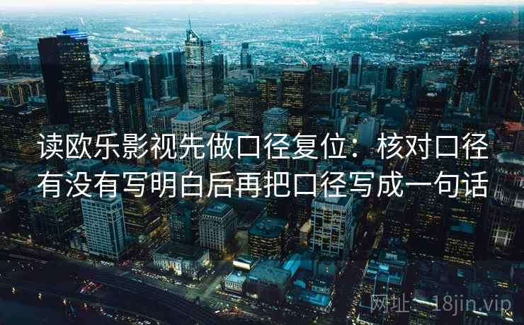 读欧乐影视先做口径复位：核对口径有没有写明白后再把口径写成一句话