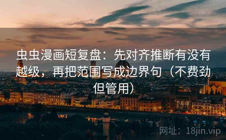 虫虫漫画短复盘:先对齐推断有没有越级,再把范围写成边界句(不费劲但管用) 虫虫漫画短复盘:先对齐推断有没有越级,再把范围写成边界句(不费劲但管用)
