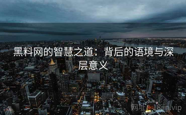 黑料网的智慧之道：背后的语境与深层意义