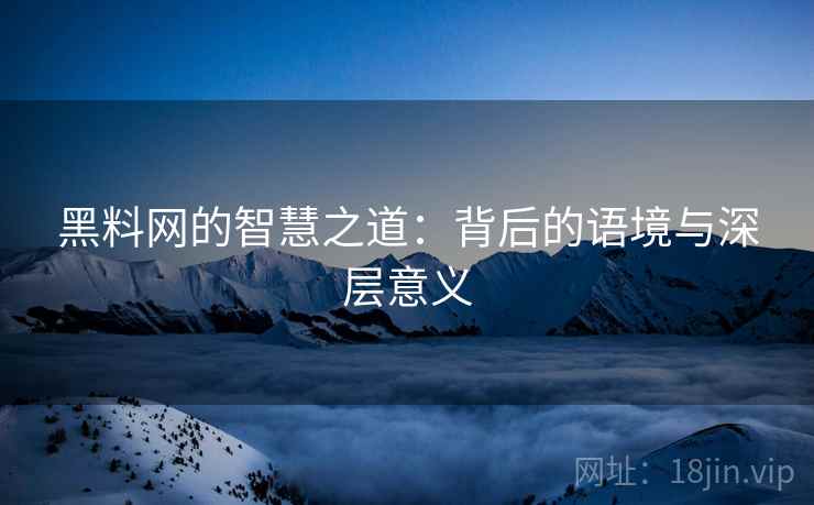 黑料网的智慧之道：背后的语境与深层意义
