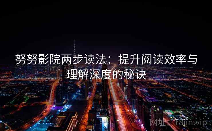 努努影院两步读法：提升阅读效率与理解深度的秘诀