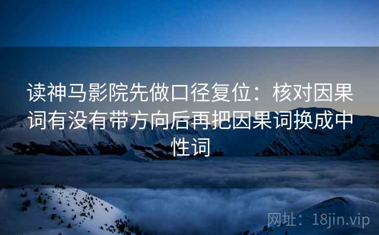 读神马影院先做口径复位：核对因果词有没有带方向后再把因果词换成中性词