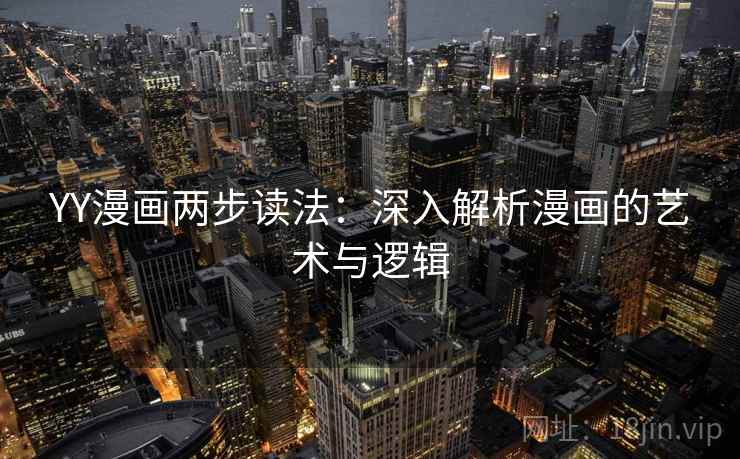 YY漫画两步读法:深入解析漫画的艺术与逻辑 YY漫画两步读法:深入解析漫画的艺术与逻辑