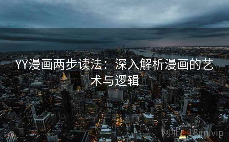 YY漫画两步读法:深入解析漫画的艺术与逻辑 YY漫画两步读法:深入解析漫画的艺术与逻辑