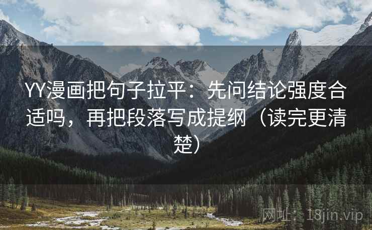 YY漫画把句子拉平：先问结论强度合适吗，再把段落写成提纲（读完更清楚）