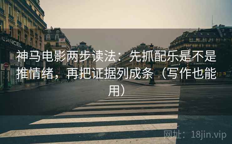 神马电影两步读法：先抓配乐是不是推情绪，再把证据列成条（写作也能用）