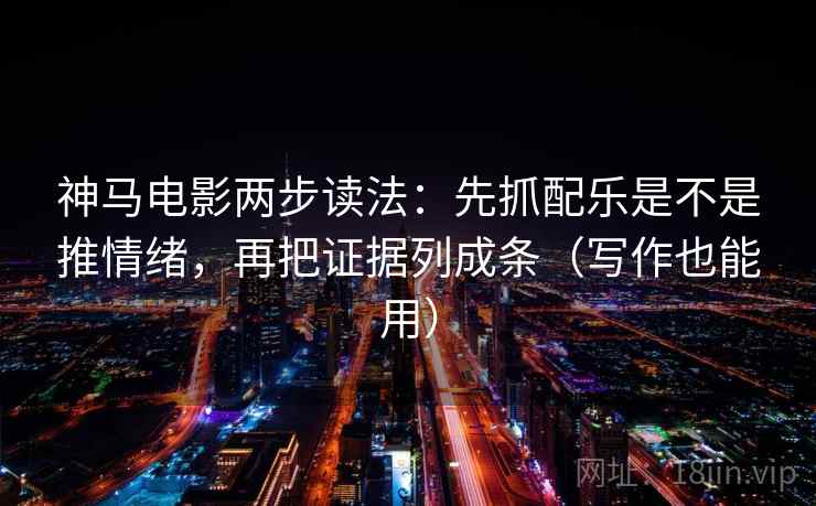 神马电影两步读法：先抓配乐是不是推情绪，再把证据列成条（写作也能用）