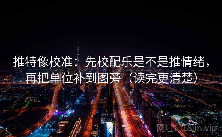 推特像校准:先校配乐是不是推情绪,再把单位补到图旁(读完更清楚) 推特像校准:先校配乐是不是推情绪,再把单位补到图旁(读完更清楚)