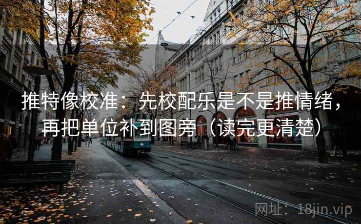 推特像校准:先校配乐是不是推情绪,再把单位补到图旁(读完更清楚) 推特像校准:先校配乐是不是推情绪,再把单位补到图旁(读完更清楚)