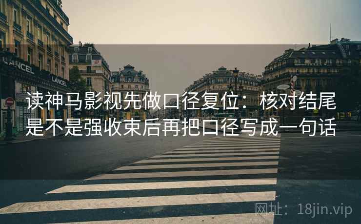 读神马影视先做口径复位：核对结尾是不是强收束后再把口径写成一句话