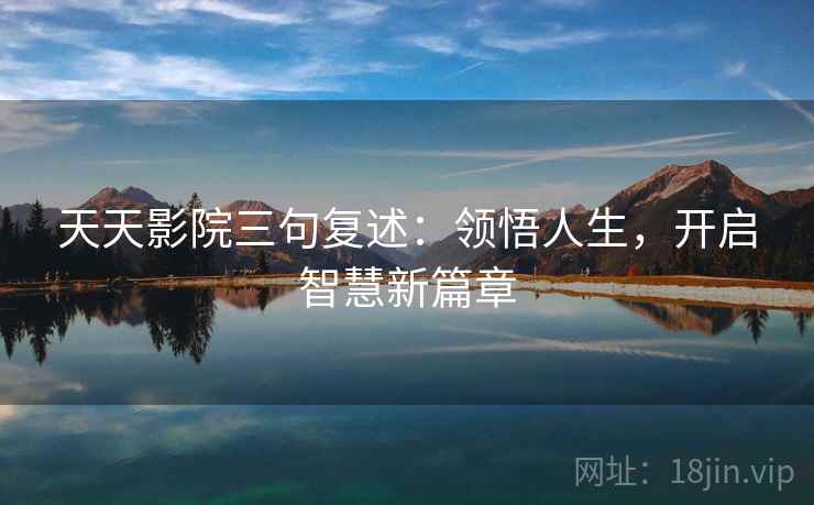 天天影院三句复述：领悟人生，开启智慧新篇章